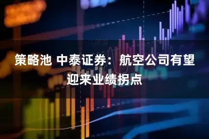 策略池 中泰证券：航空公司有望迎来业绩拐点