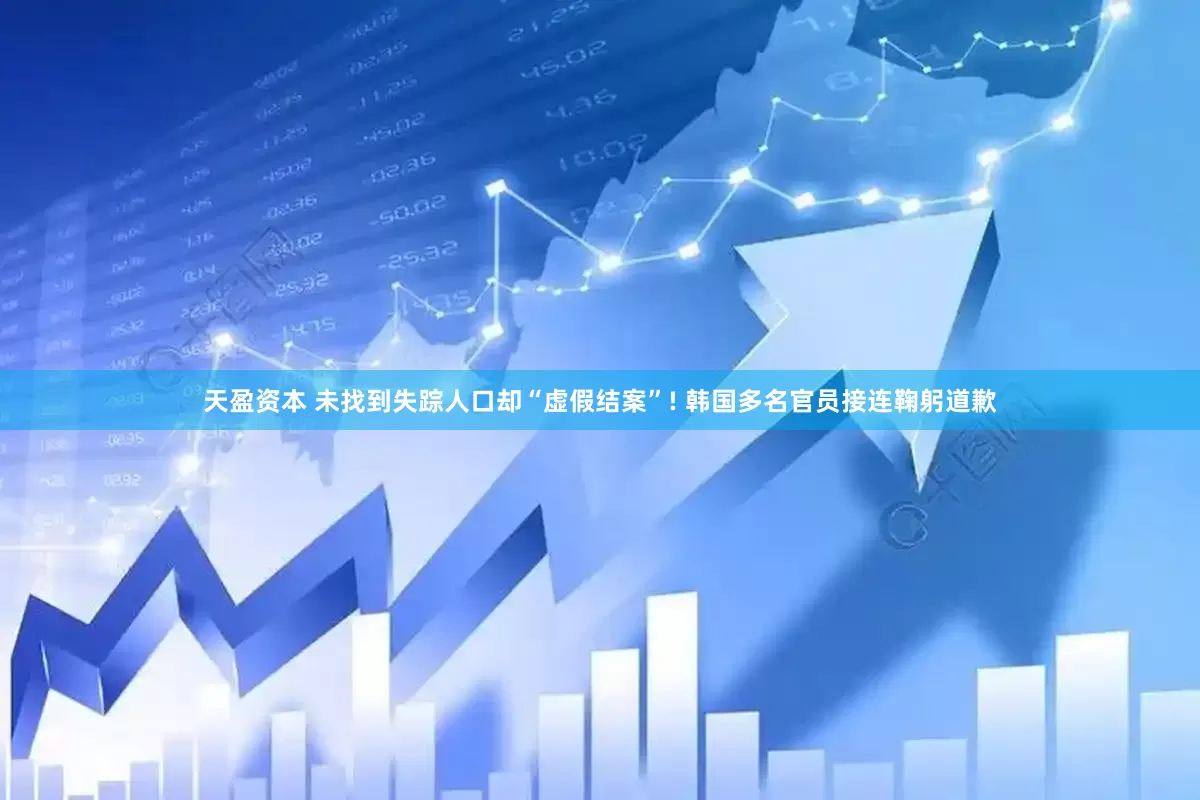 天盈资本 未找到失踪人口却“虚假结案”! 韩国多名官员接连鞠躬道歉